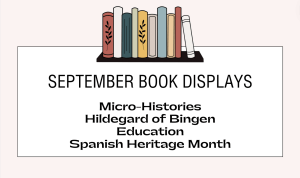 September Book Displays: Micro-Histories, Hildegard of Bingen, Education, Spanish Heritage Month